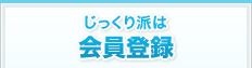 じっくり派は会員登録