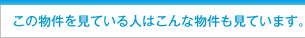 この物件を見ている人はこんな物件も見ています。