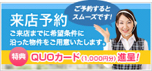来店予約 ご来店までに希望条件に沿った物件をご用意いたします。