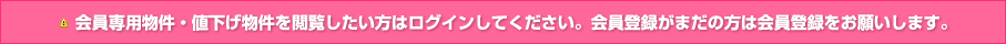 会員専用物件・値下げ物件を閲覧したい方はログインしてください。会員登録がまだの方は会員登録をお願いします。