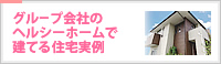 グループ会社のヘルシーホームで建てる住宅実例