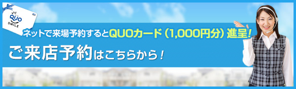 ネットで来場予約するとQUOカード(1000円分)進呈！ご来店予約はこちらから！