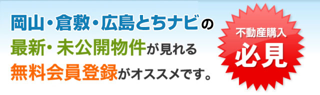 岡山・倉敷・広島とちナビの最新・未公開物件が見れる無料会員登録がオススメです。不動産購入必見
